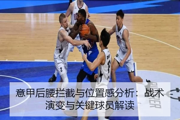 意甲后腰拦截与位置感分析：战术演变与关键球员解读