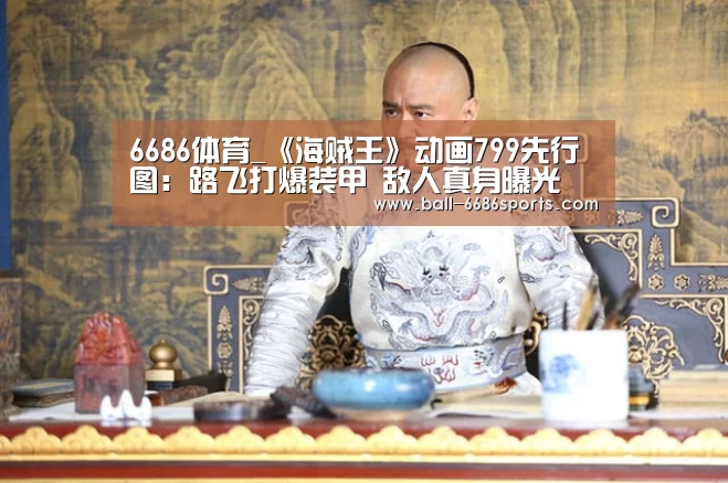 6686体育_《海贼王》动画799先行图:路飞打爆装甲 敌人真身曝光(图2) 6686体育