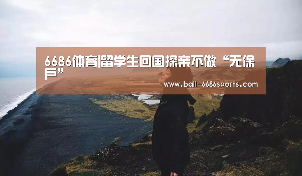 6686体育|留学生回国探亲不做“无保户”(图2) 6686体育