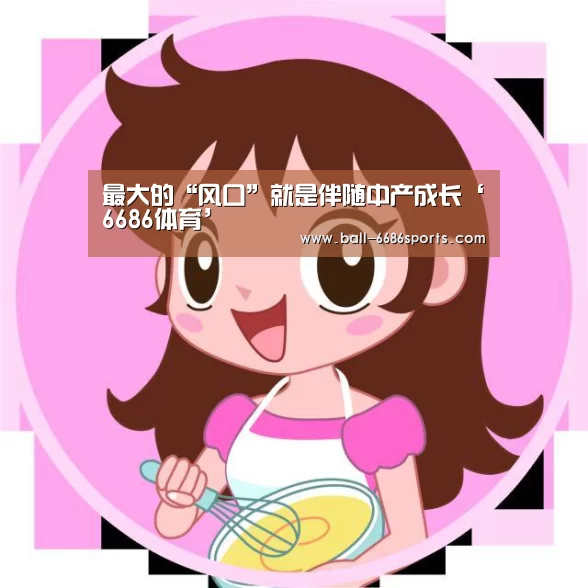 最大的“风口”就是伴随中产成长‘6686体育’(图3) 6686体育