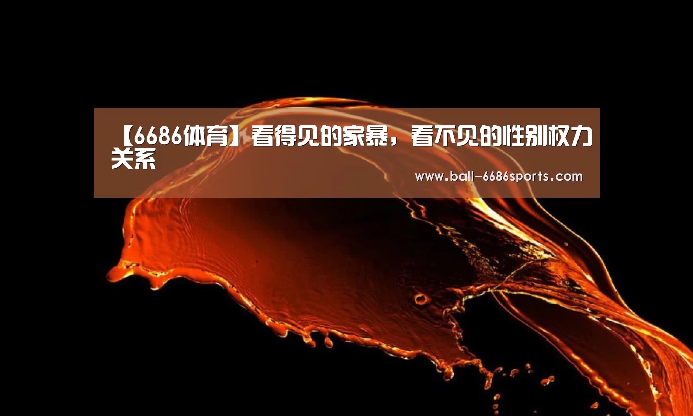 【6686体育】看得见的家暴,看不见的性别权力关系(图4) 6686体育