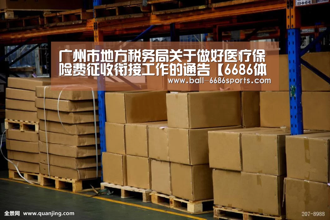 广州市地方税务局关于做好医疗保险费征收衔接工作的通告【6686体育】(图1) 6686体育