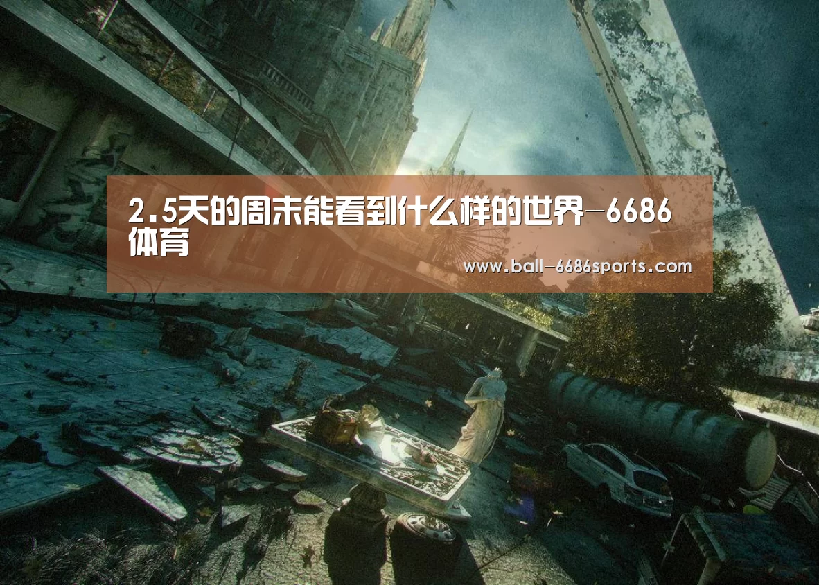 2.5天的周末能看到什么样的世界-6686体育(图3) 6686体育